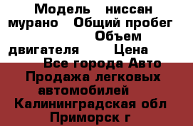  › Модель ­ ниссан мурано › Общий пробег ­ 87 000 › Объем двигателя ­ 4 › Цена ­ 485 000 - Все города Авто » Продажа легковых автомобилей   . Калининградская обл.,Приморск г.